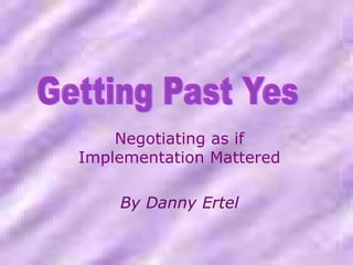 Negotiating as if
Implementation Mattered

    By Danny Ertel
 