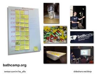 bathcamp.org
twitter.com/m1ke_ellis   slideshare.net/dmje
 