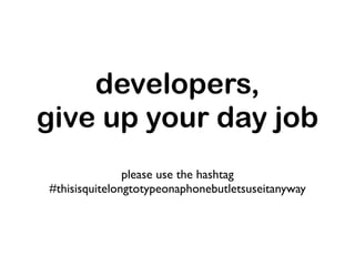 developers,
give up your day job
               please use the hashtag
#thisisquitelongtotypeonaphonebutletsuseitanyway
 