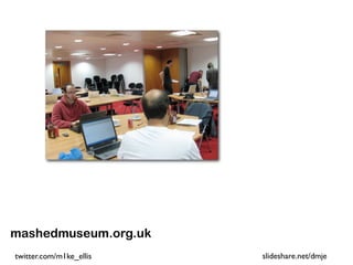 mashedmuseum.org.uk
twitter.com/m1ke_ellis   slideshare.net/dmje
 