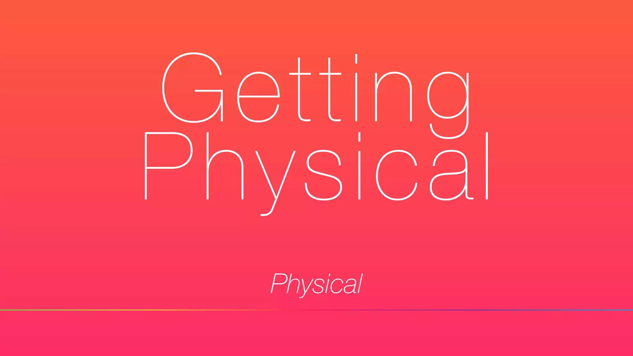Getting
Physical
Physical
 