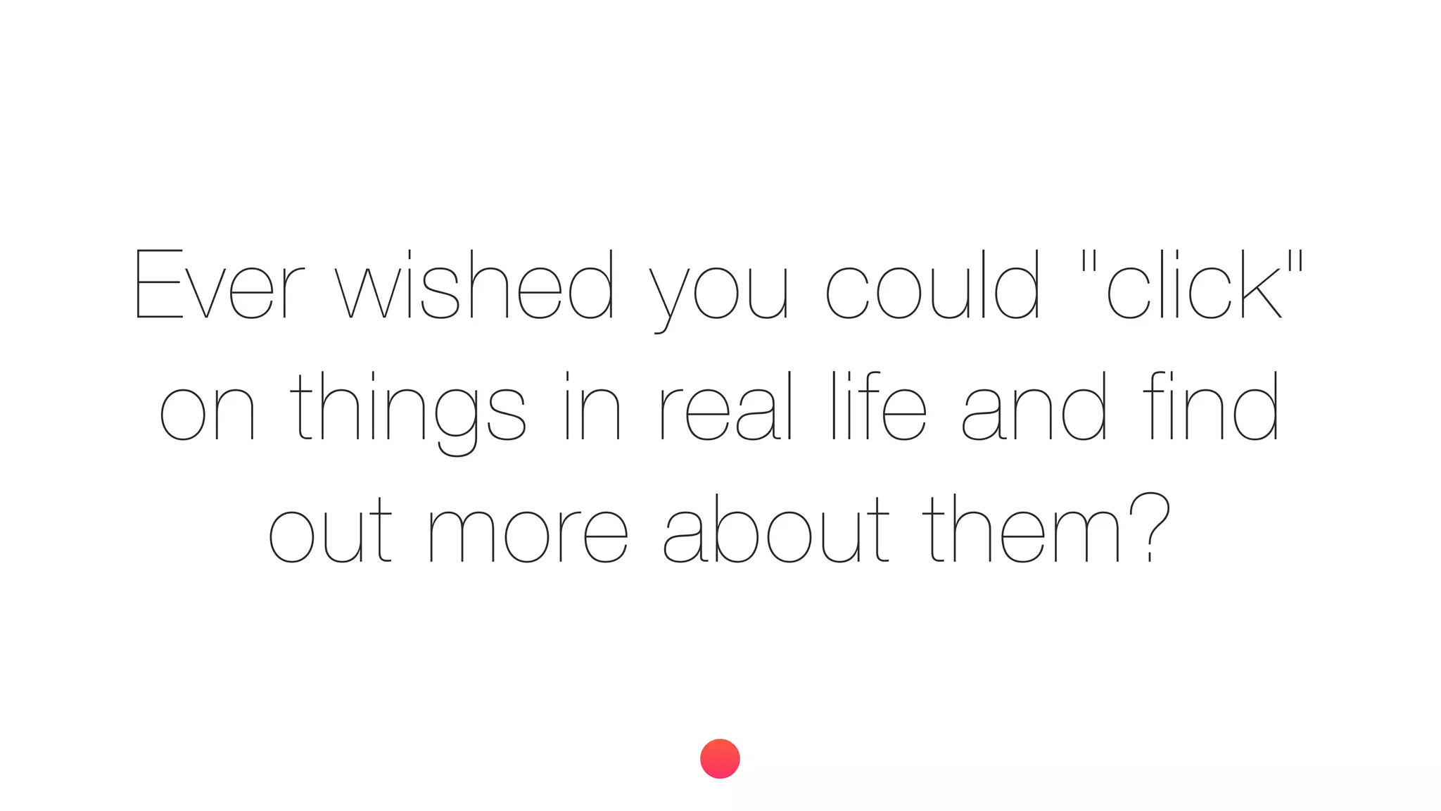 Ever wished you could "click"
on things in real life and find
out more about them?
 
