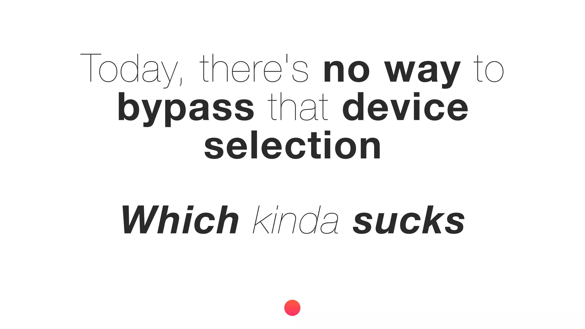 Today, there's no way to
bypass that device
selection
Which kinda sucks
 