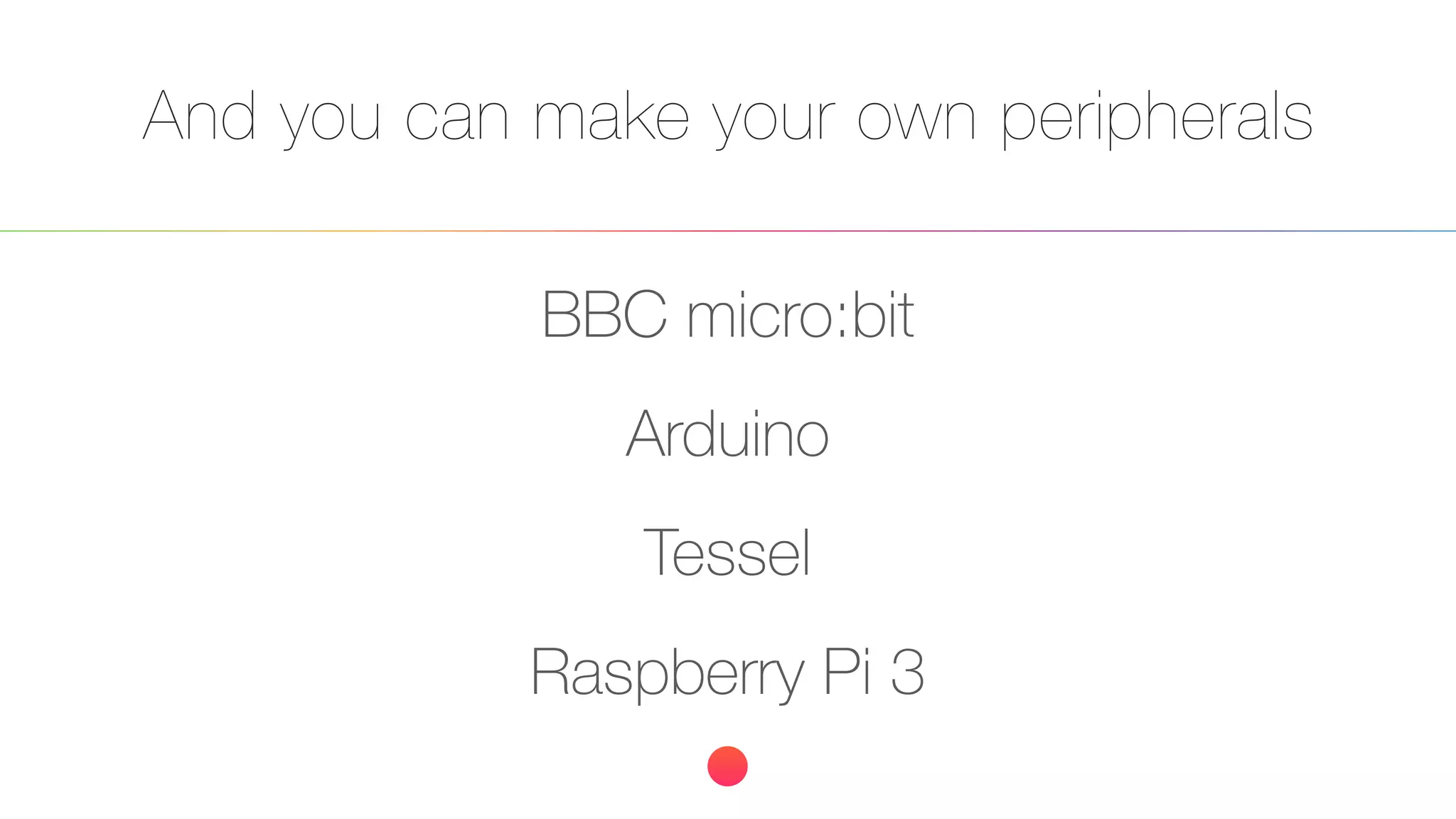 And you can make your own peripherals
BBC micro:bit
Arduino
Tessel
Raspberry Pi 3
 
