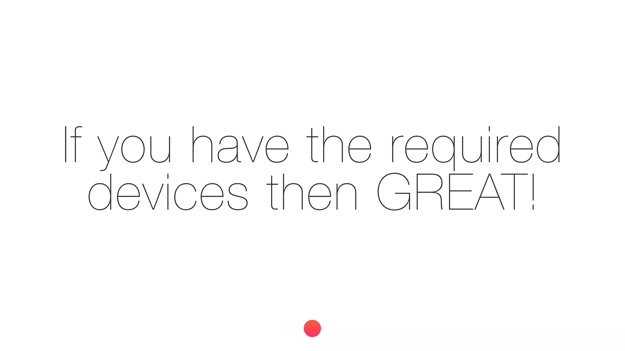If you have the required
devices then GREAT!
 