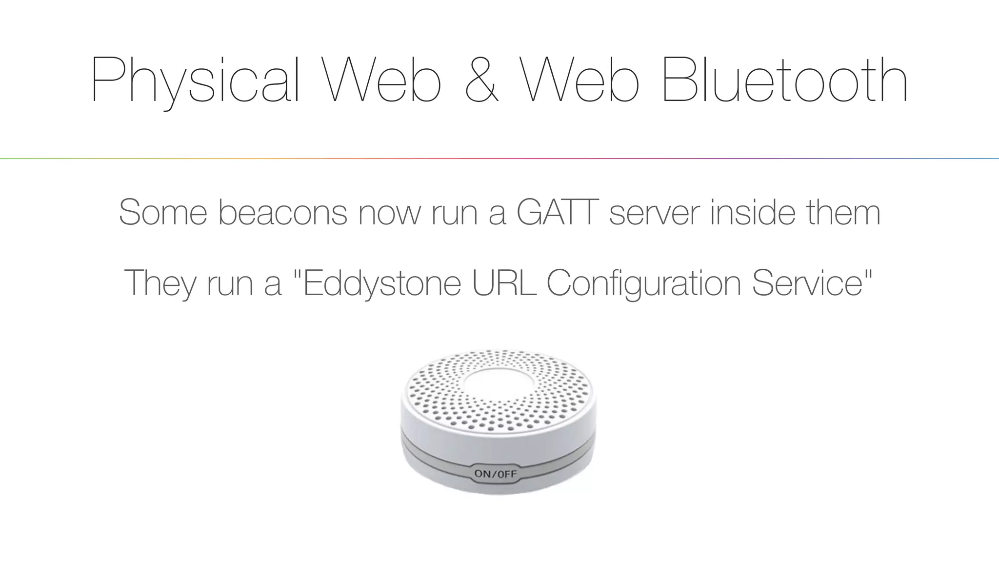 Physical Web & Web Bluetooth
Some beacons now run a GATT server inside them
They run a "Eddystone URL Conﬁguration Service"
 