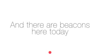 And there are beacons
here today
 