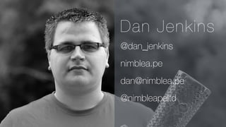 Dan Jenkins
@dan_jenkins
nimblea.pe
dan@nimblea.pe
@nimbleapeltd
 