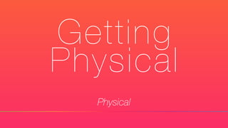 Getting
Physical
Physical
 
