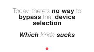 Today, there's no way to
bypass that device
selection
Which kinda sucks
 