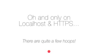 Oh and only on
Localhost & HTTPS...
There are quite a few hoops!
 