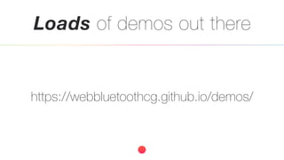 Loads of demos out there
https://webbluetoothcg.github.io/demos/
 