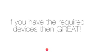 If you have the required
devices then GREAT!
 