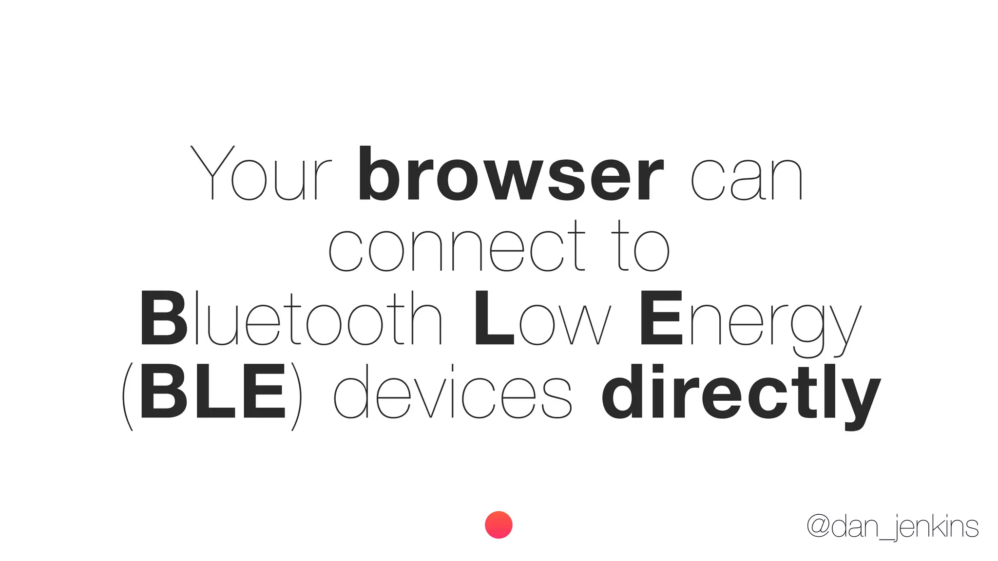 @dan_jenkins
Your browser can
connect to
Bluetooth Low Energy
(BLE) devices directly
 