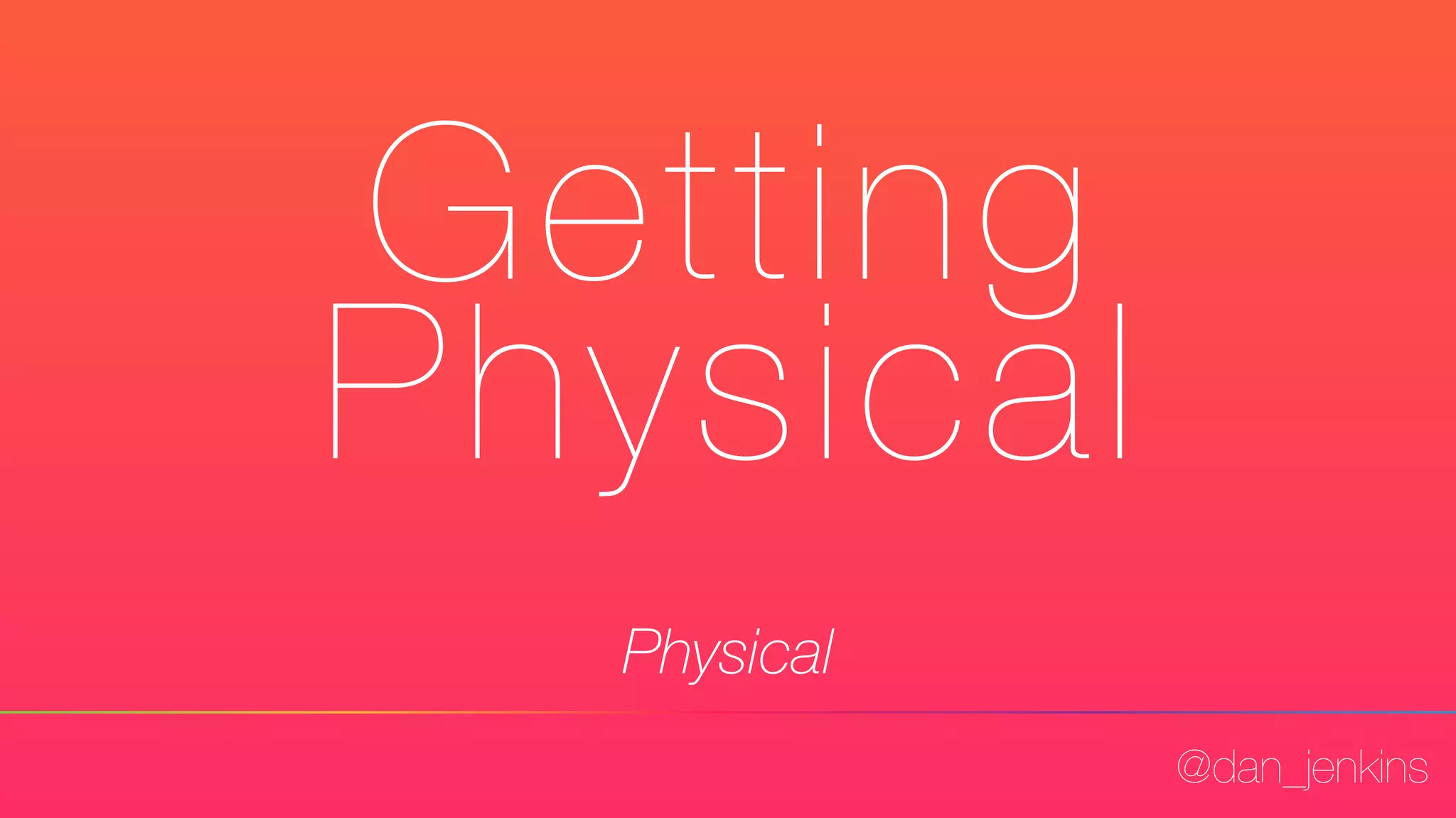 @dan_jenkins
Getting
Physical
Physical
 