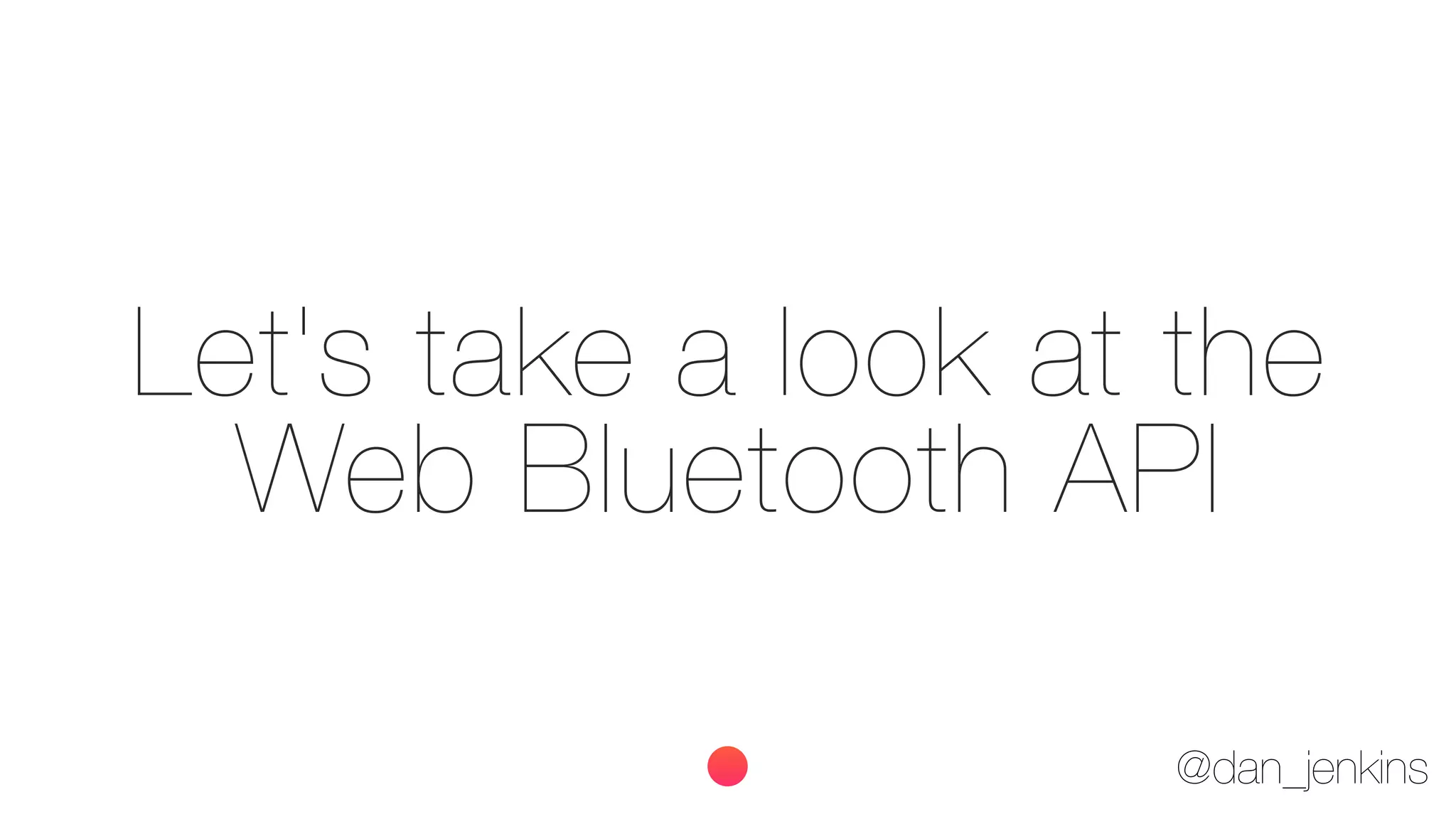 @dan_jenkins
Let's take a look at the
Web Bluetooth API
 