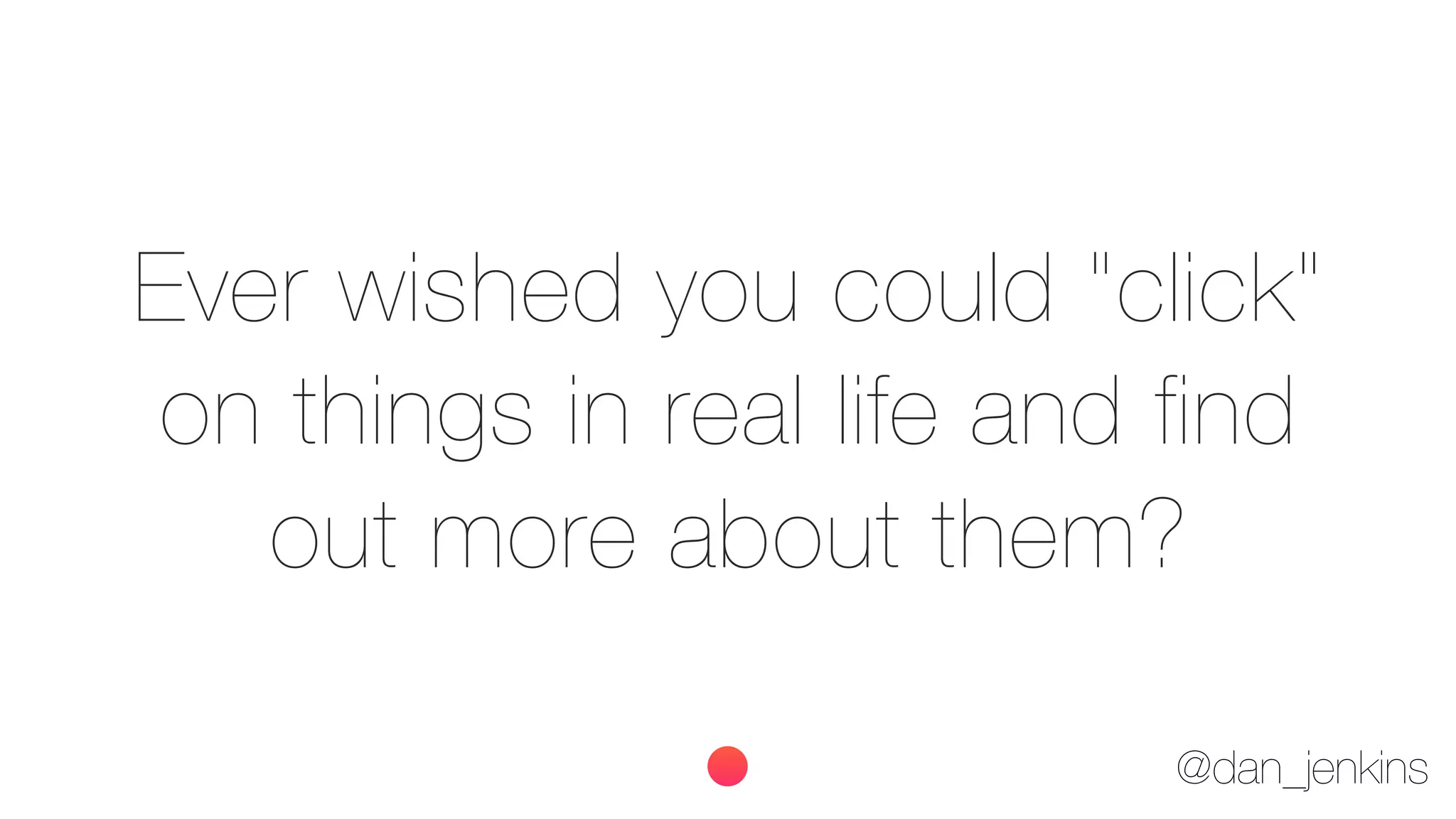 @dan_jenkins
Ever wished you could "click"
on things in real life and find
out more about them?
 