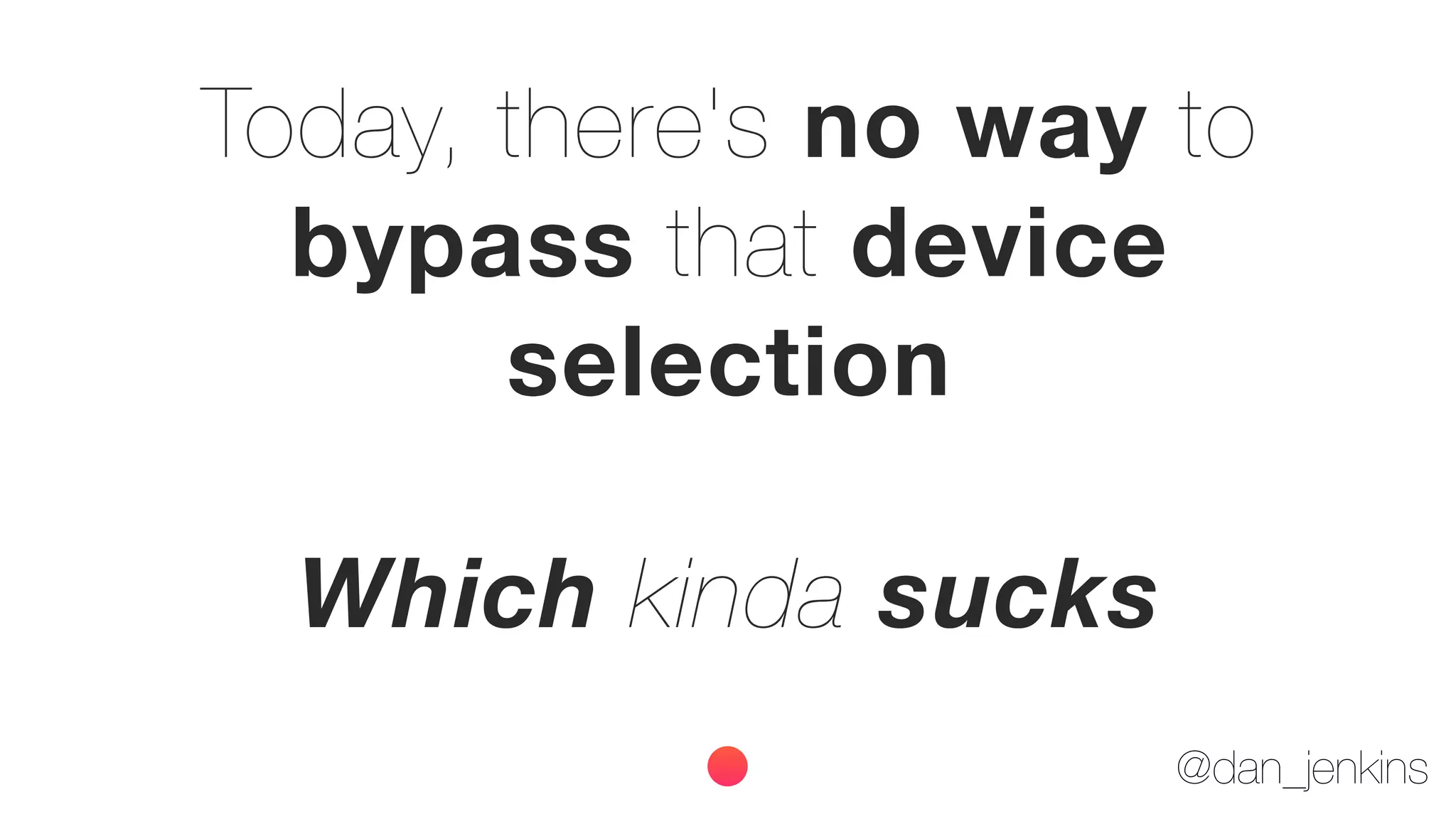 @dan_jenkins
Today, there's no way to
bypass that device
selection
Which kinda sucks
 