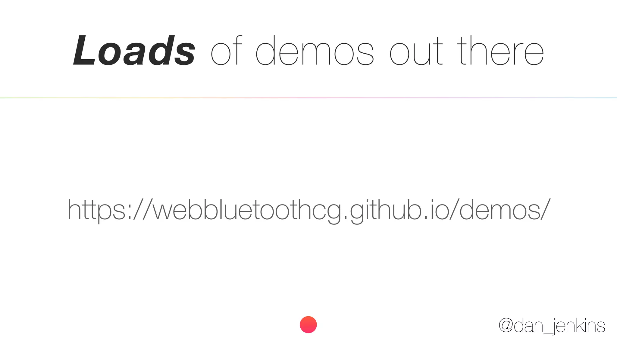@dan_jenkins
Loads of demos out there
https://webbluetoothcg.github.io/demos/
 