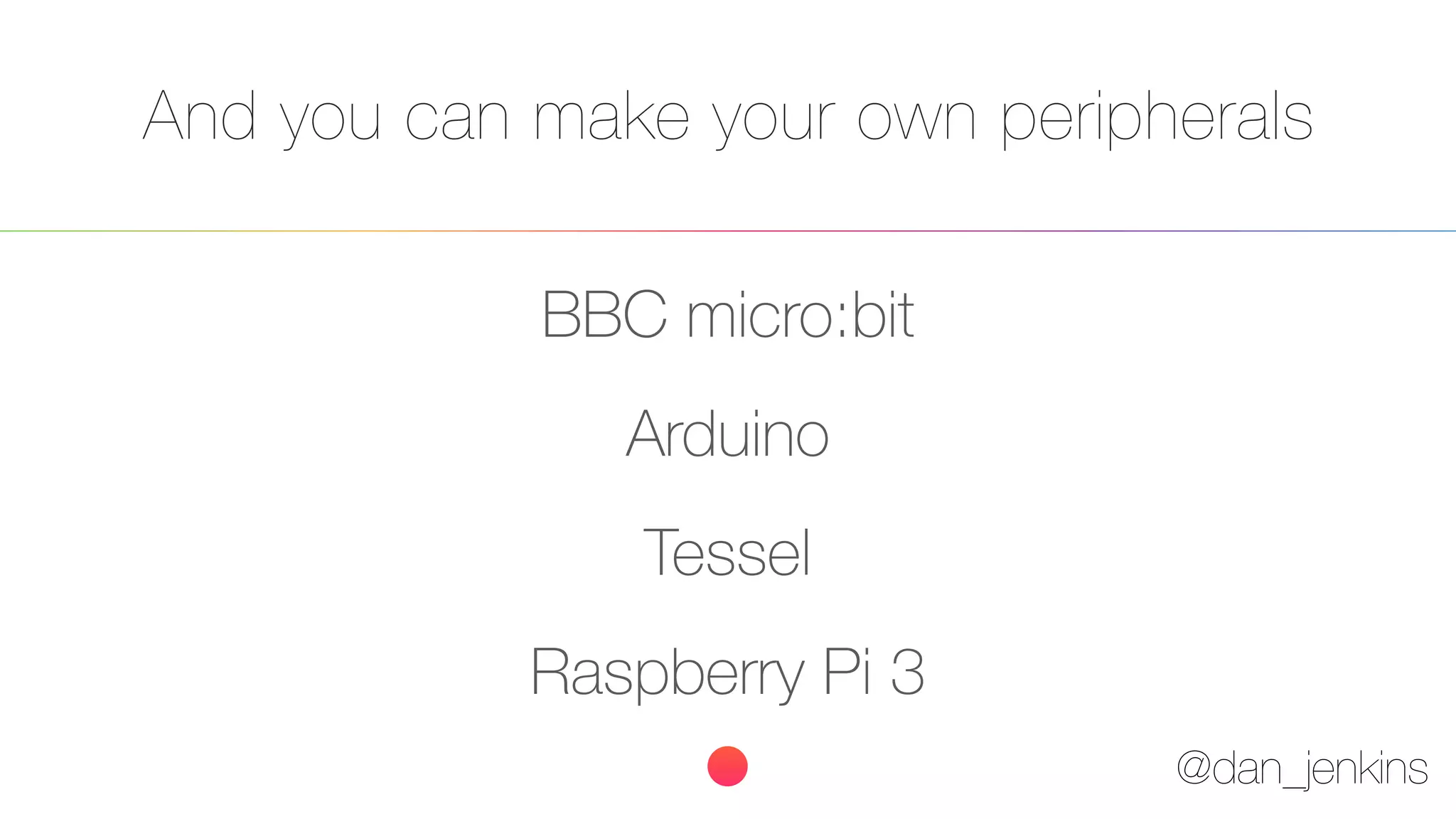 @dan_jenkins
And you can make your own peripherals
BBC micro:bit
Arduino
Tessel
Raspberry Pi 3
 