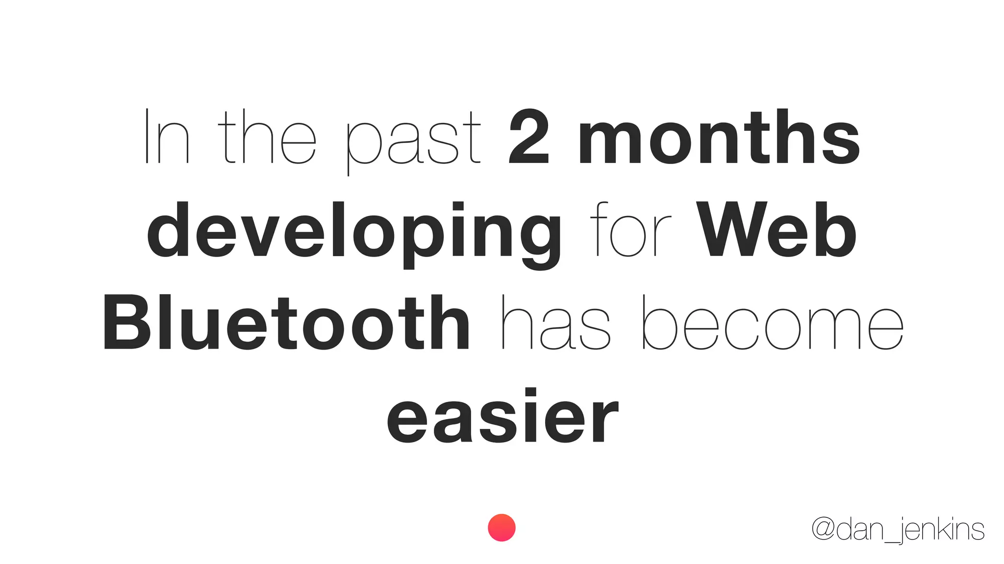 @dan_jenkins
In the past 2 months
developing for Web
Bluetooth has become
easier
 