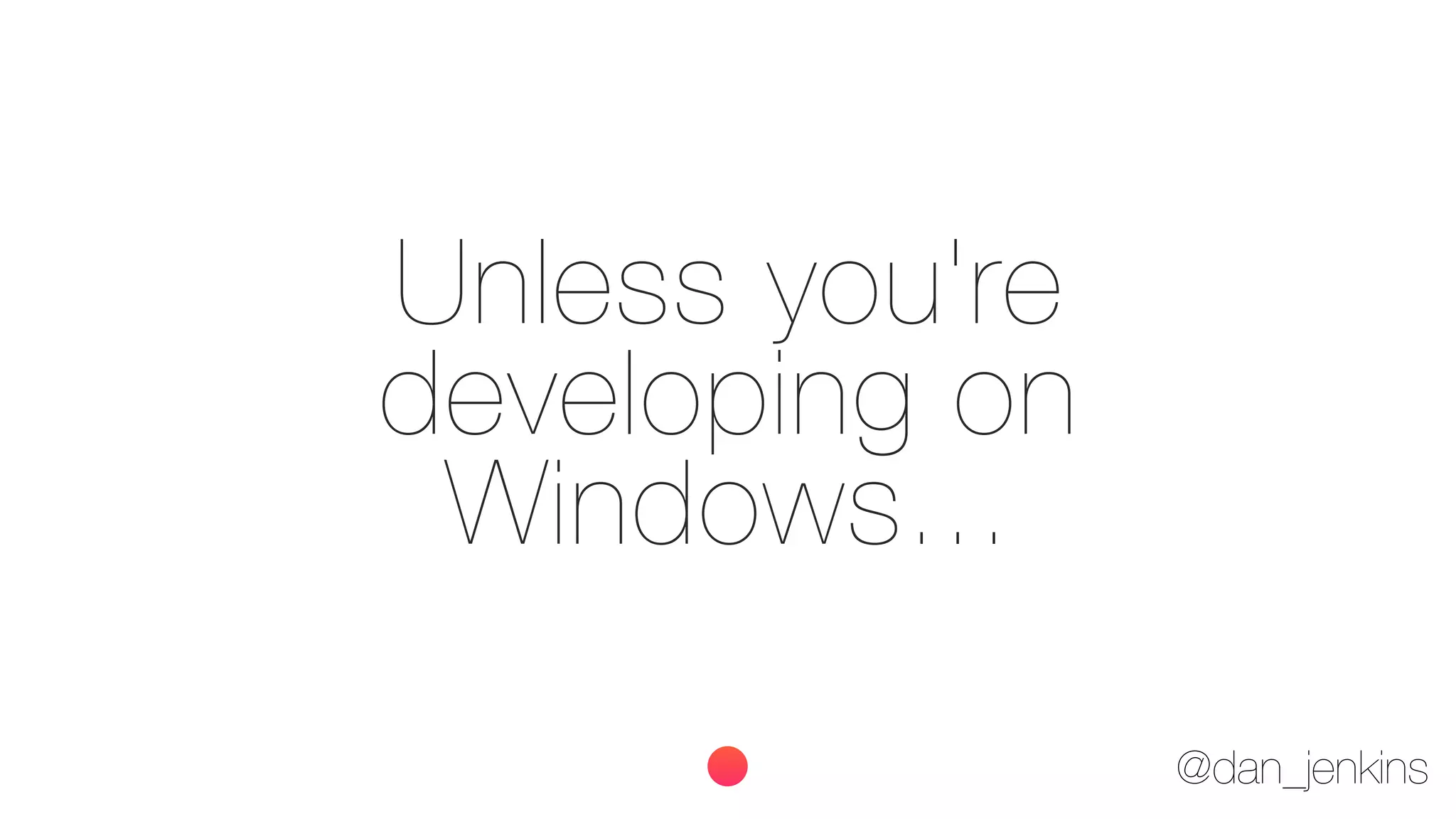 @dan_jenkins
Unless you're
developing on
Windows...
 