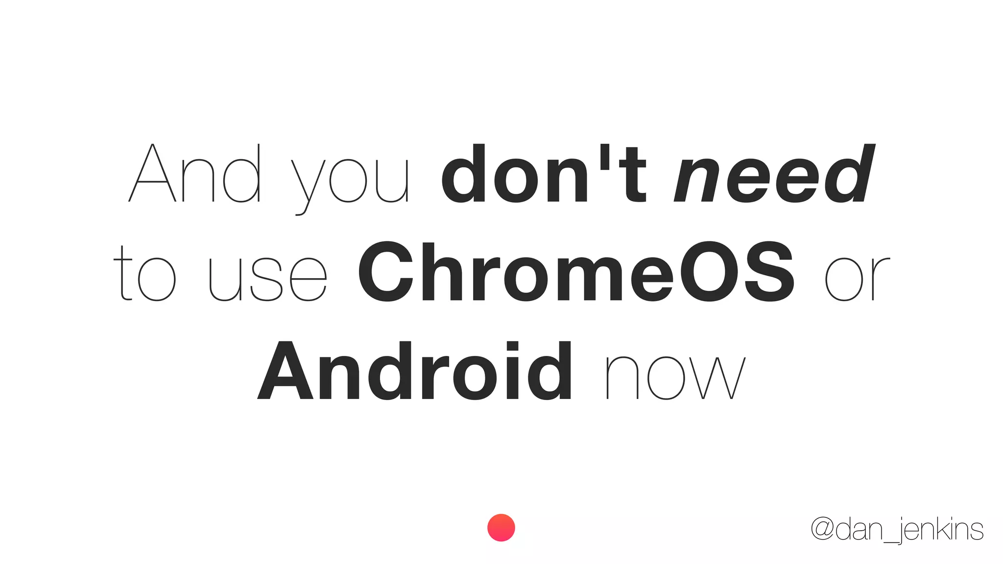@dan_jenkins
And you don't need
to use ChromeOS or
Android now
 