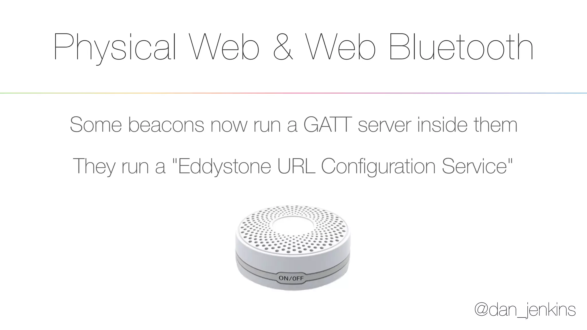 @dan_jenkins
Physical Web & Web Bluetooth
Some beacons now run a GATT server inside them
They run a "Eddystone URL Conﬁguration Service"
 