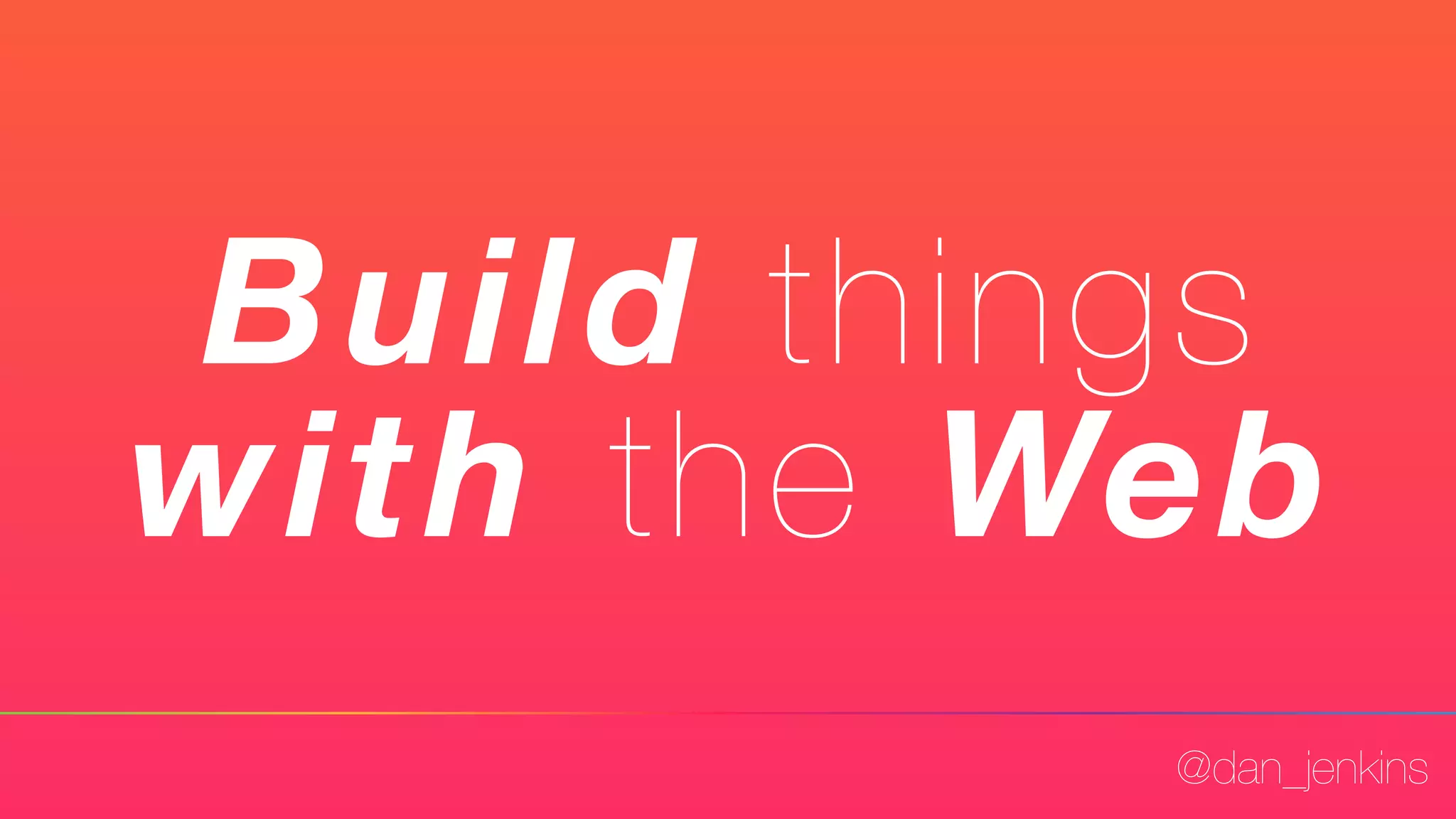 @dan_jenkins
Build things
with the Web
 