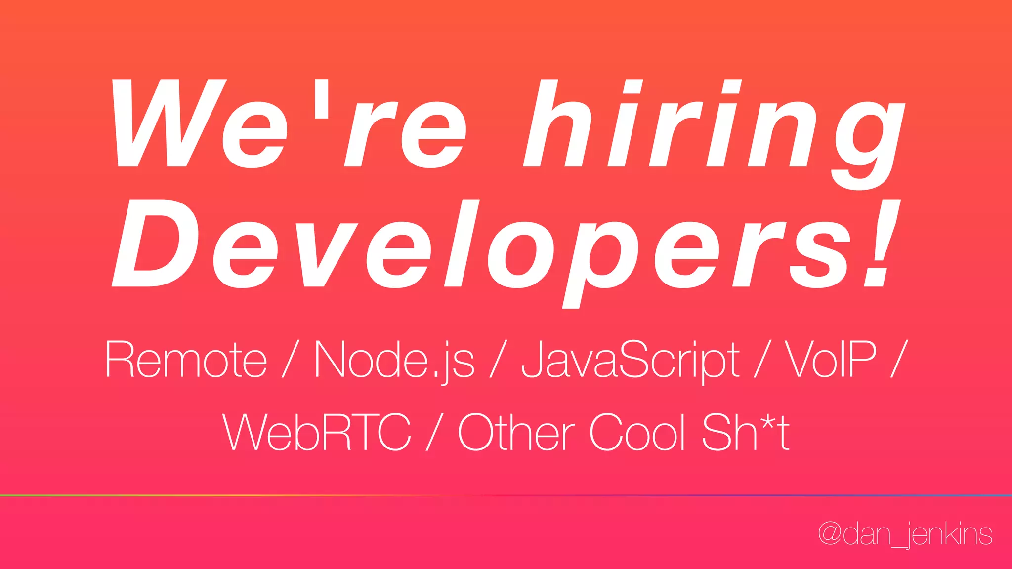@dan_jenkins
We're hiring
Developers!
Remote / Node.js / JavaScript / VoIP /
WebRTC / Other Cool Sh*t
 