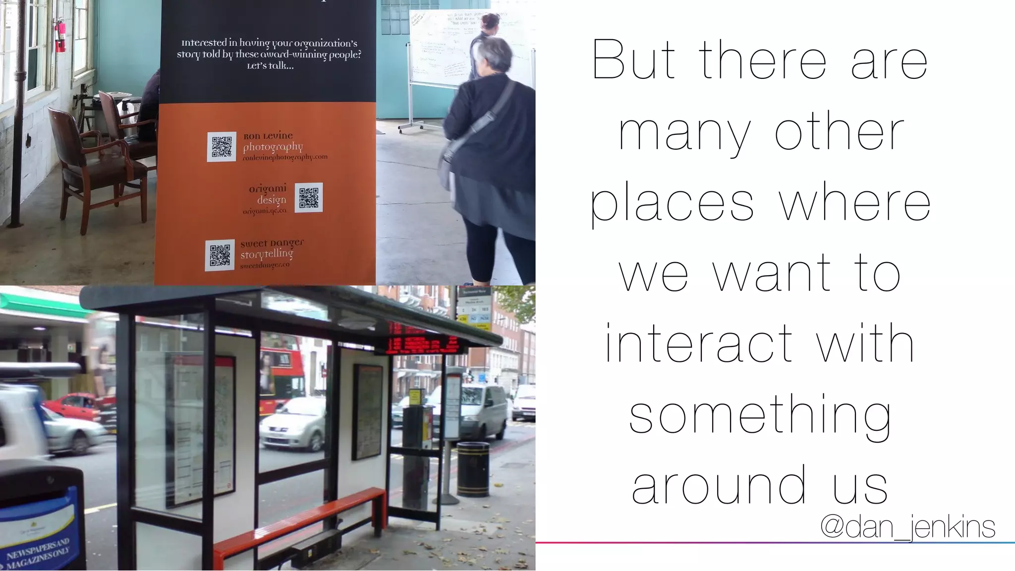 @dan_jenkins
But there are
many other
places where
we want to
interact with
something
around us
 