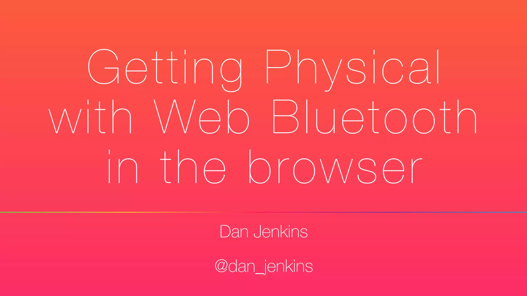 Getting Physical
with Web Bluetooth
in the browser
Dan Jenkins
@dan_jenkins
 