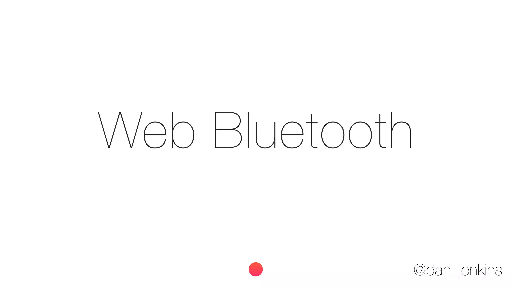@dan_jenkins
Web Bluetooth
 