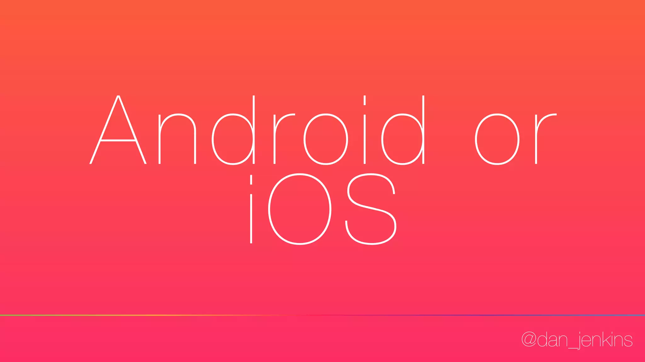 @dan_jenkins
Android or
iOS
 