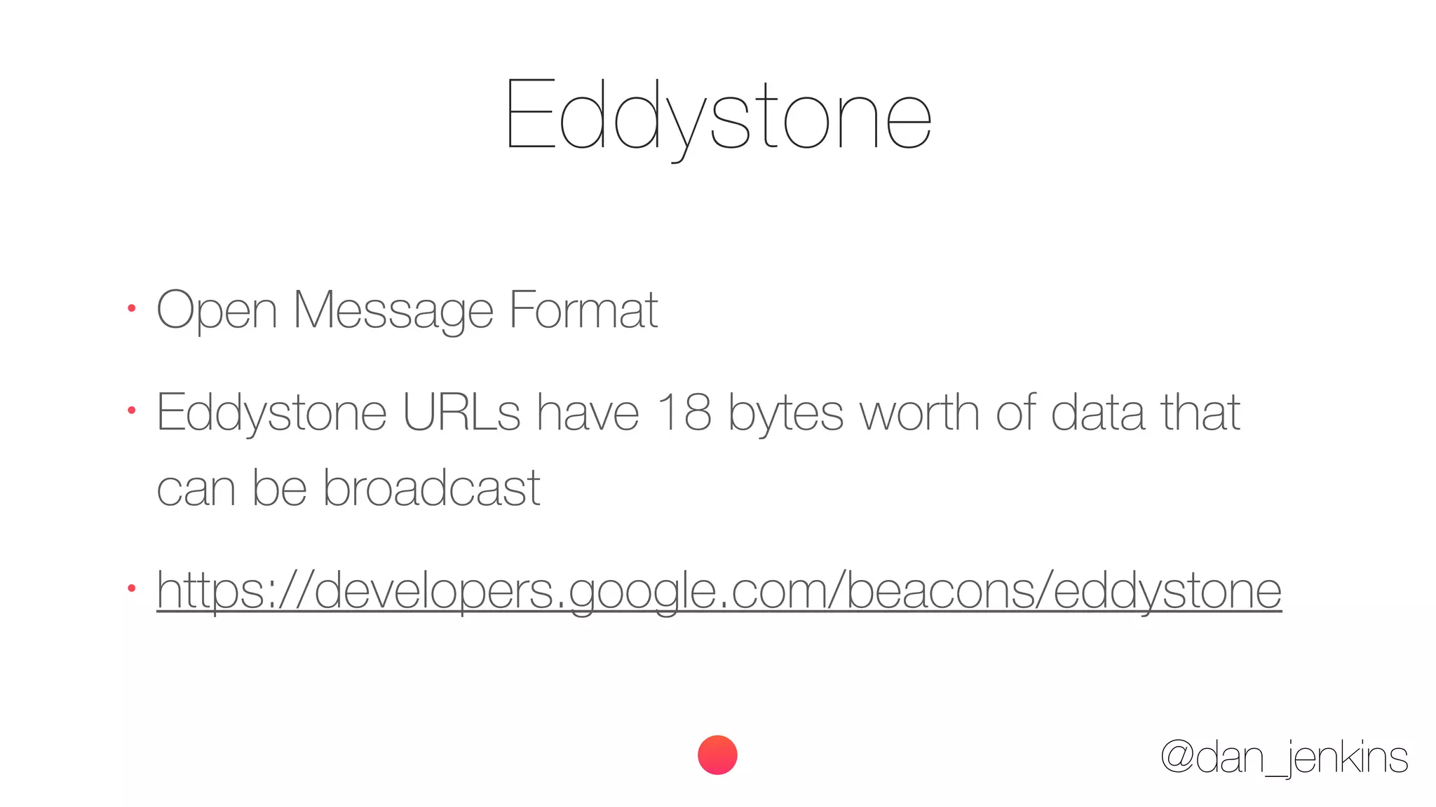@dan_jenkins
Eddystone
•
Open Message Format
•
Eddystone URLs have 18 bytes worth of data that
can be broadcast
•
https://developers.google.com/beacons/eddystone
 