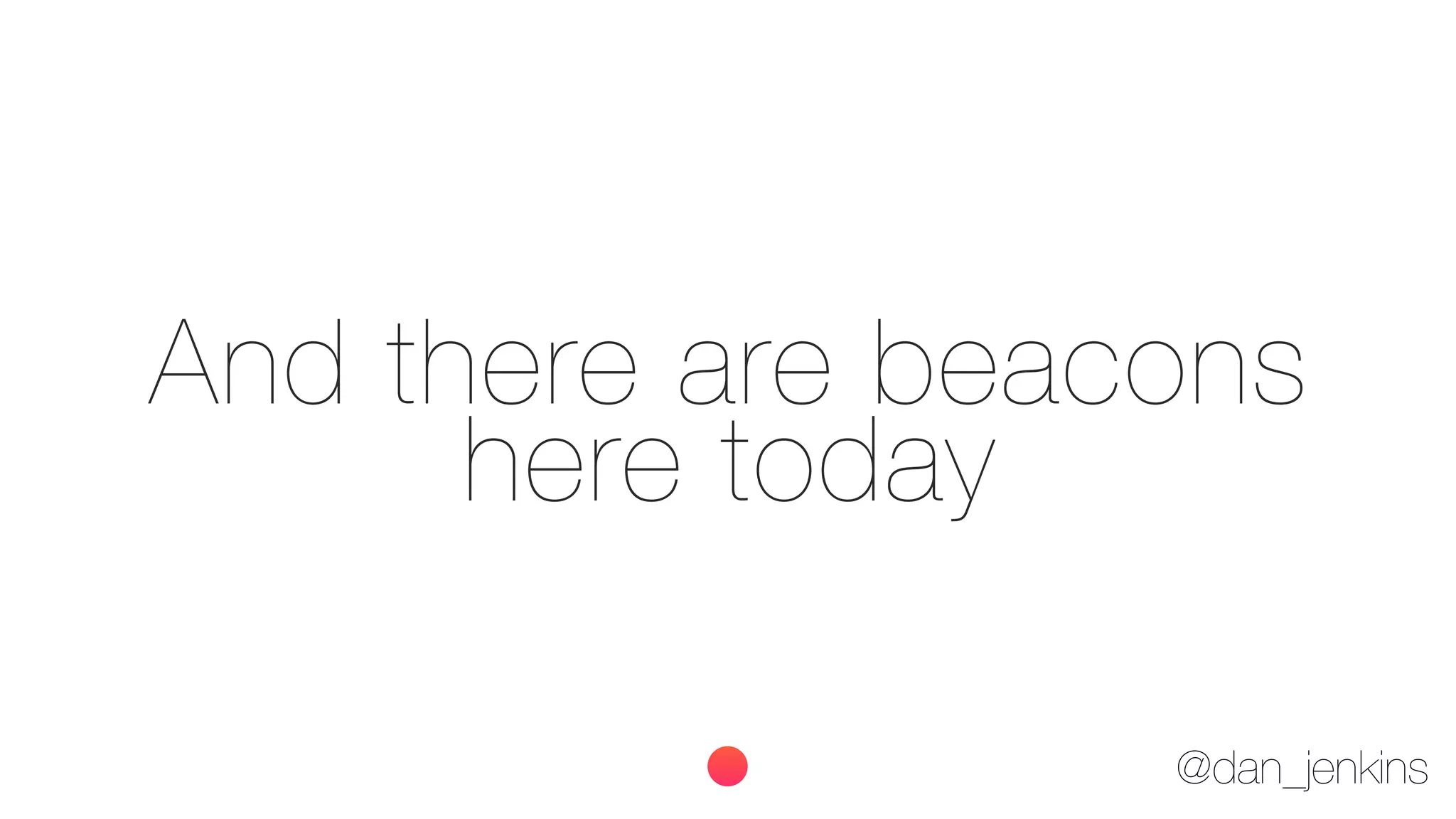 @dan_jenkins
And there are beacons
here today
 