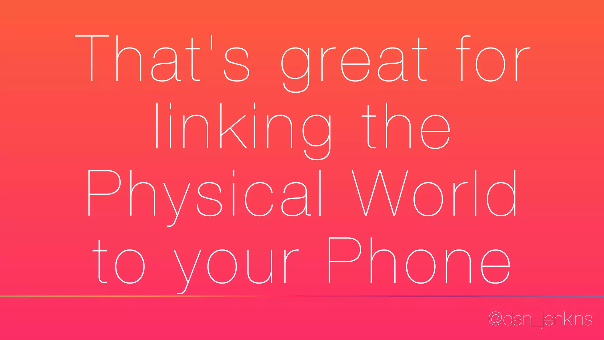 @dan_jenkins
That's great for
linking the
Physical World
to your Phone
 