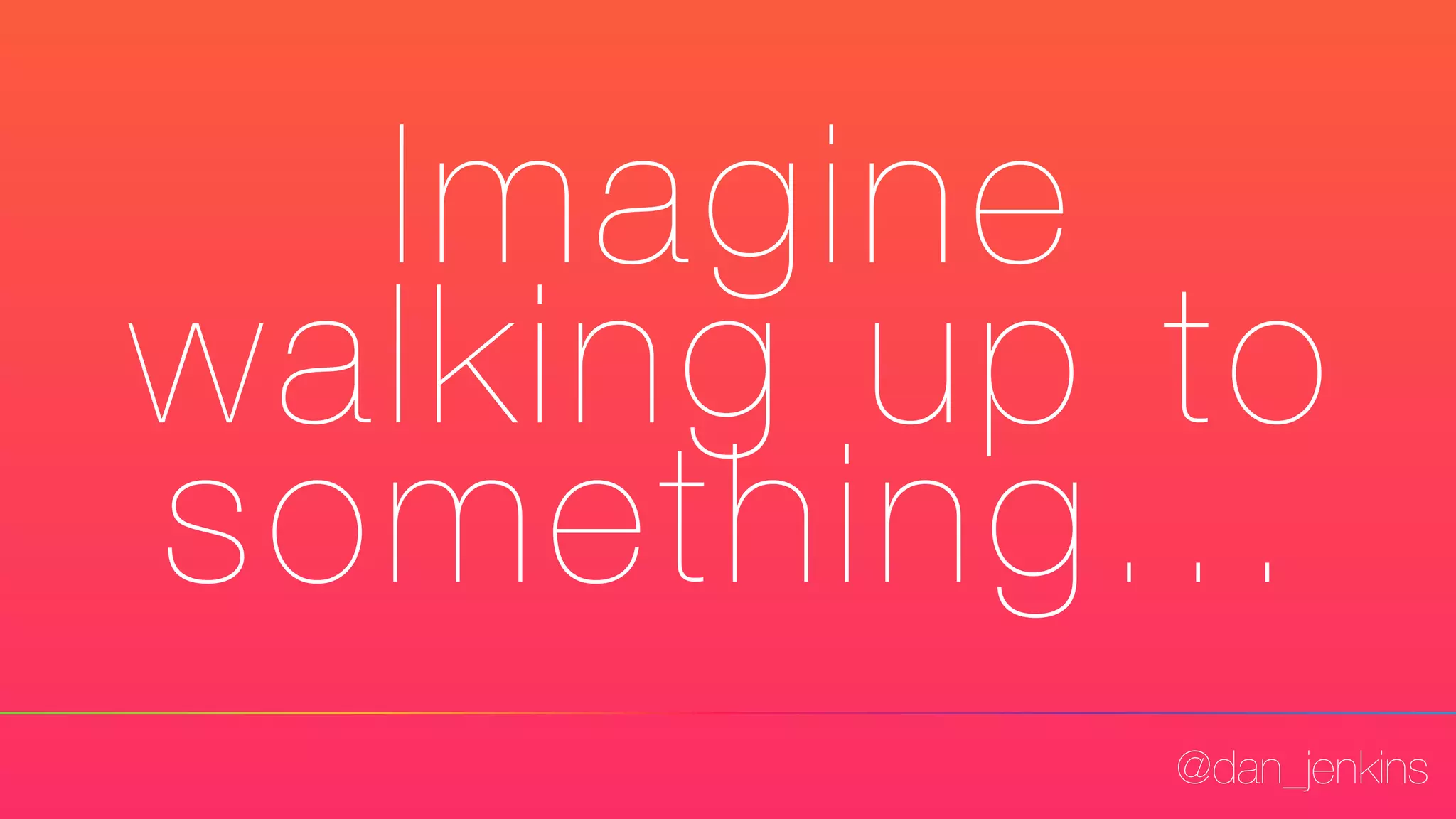 @dan_jenkins
Imagine
walking up to
something...
 