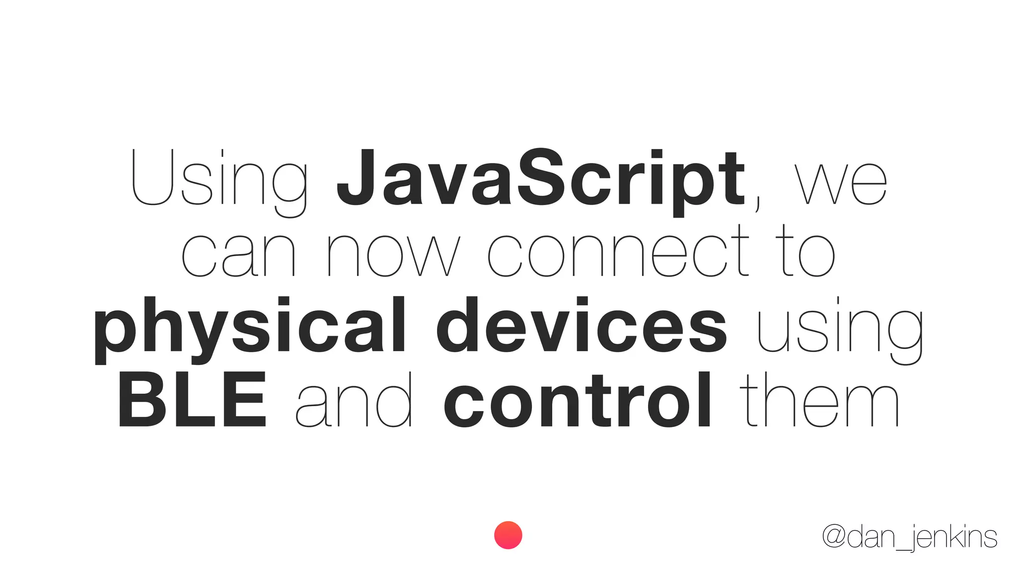 @dan_jenkins
Using JavaScript, we
can now connect to
physical devices using
BLE and control them
 