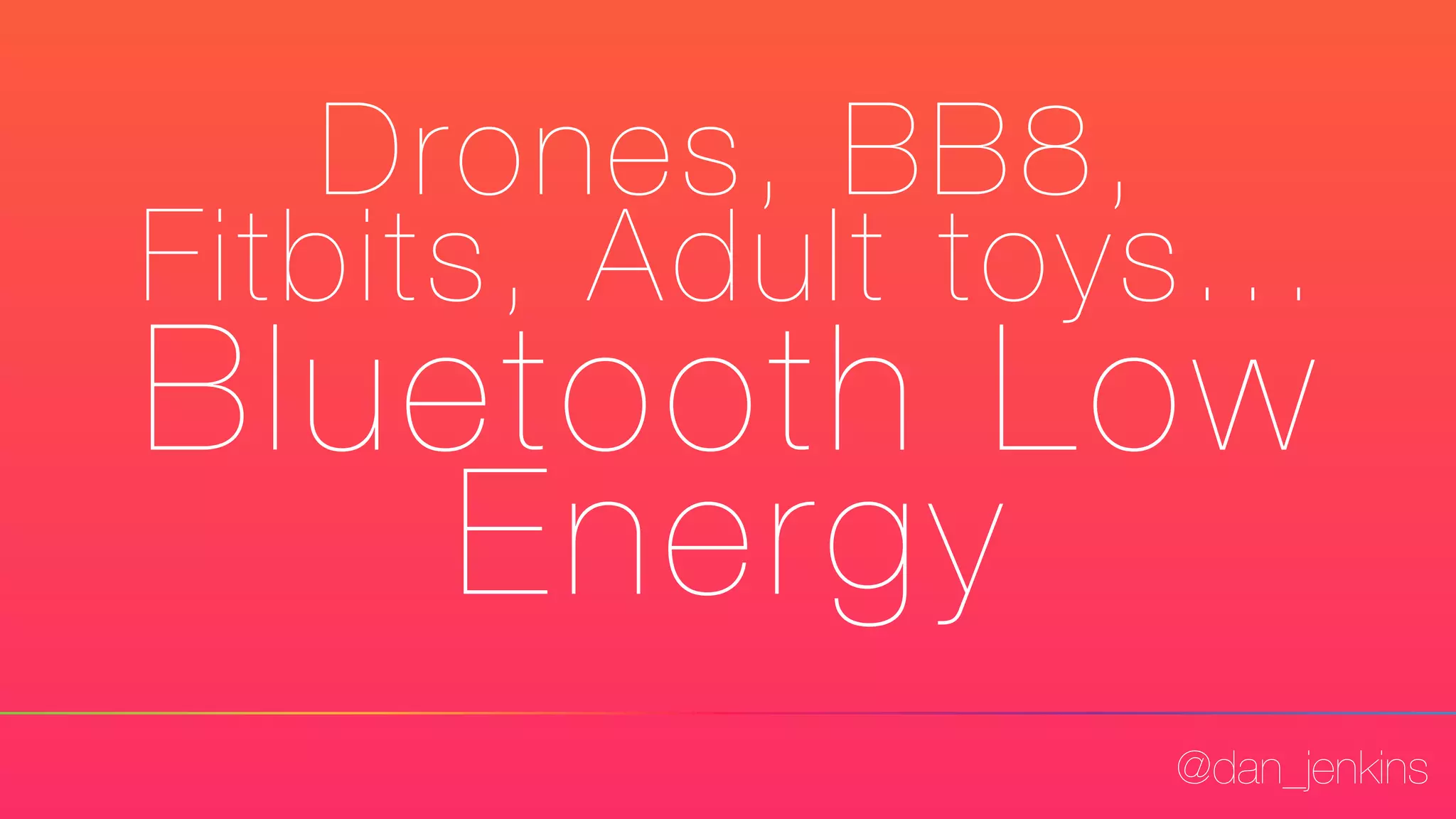 @dan_jenkins
Drones, BB8,
Fitbits, Adult toys...
Bluetooth Low
Energy
 