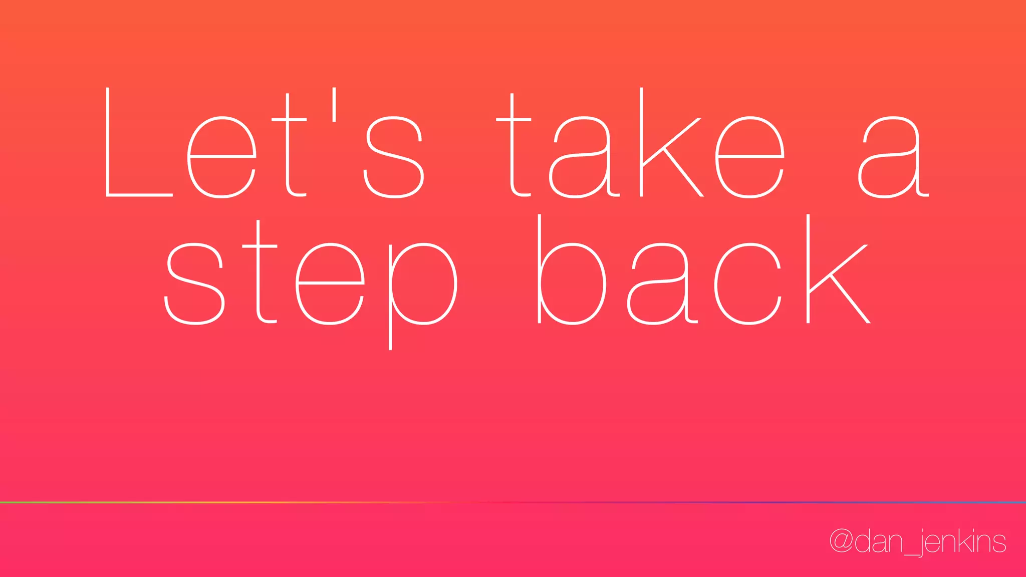 @dan_jenkins
Let's take a
step back
 