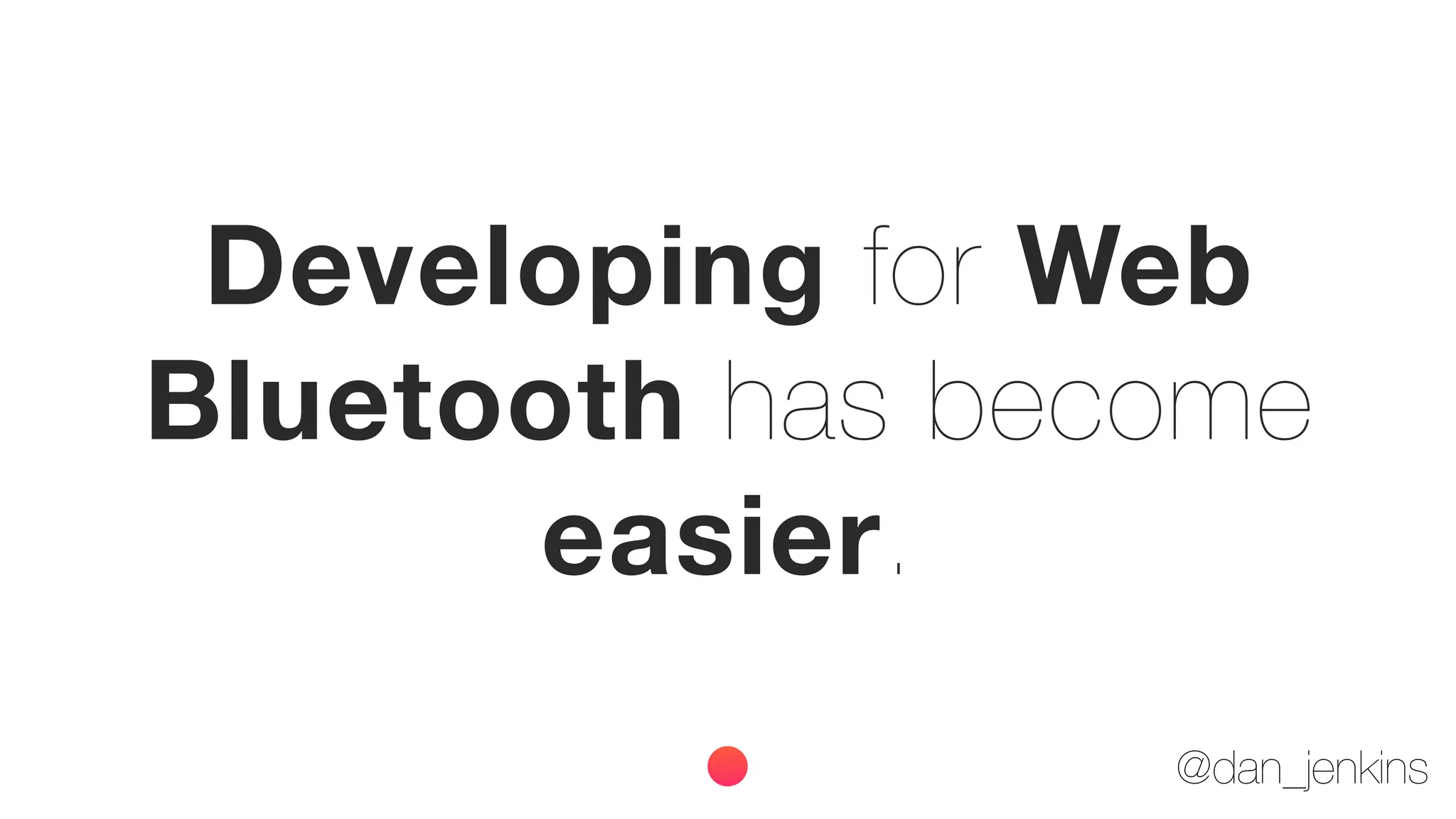 @dan_jenkins
Developing for Web
Bluetooth has become
easier.
 
