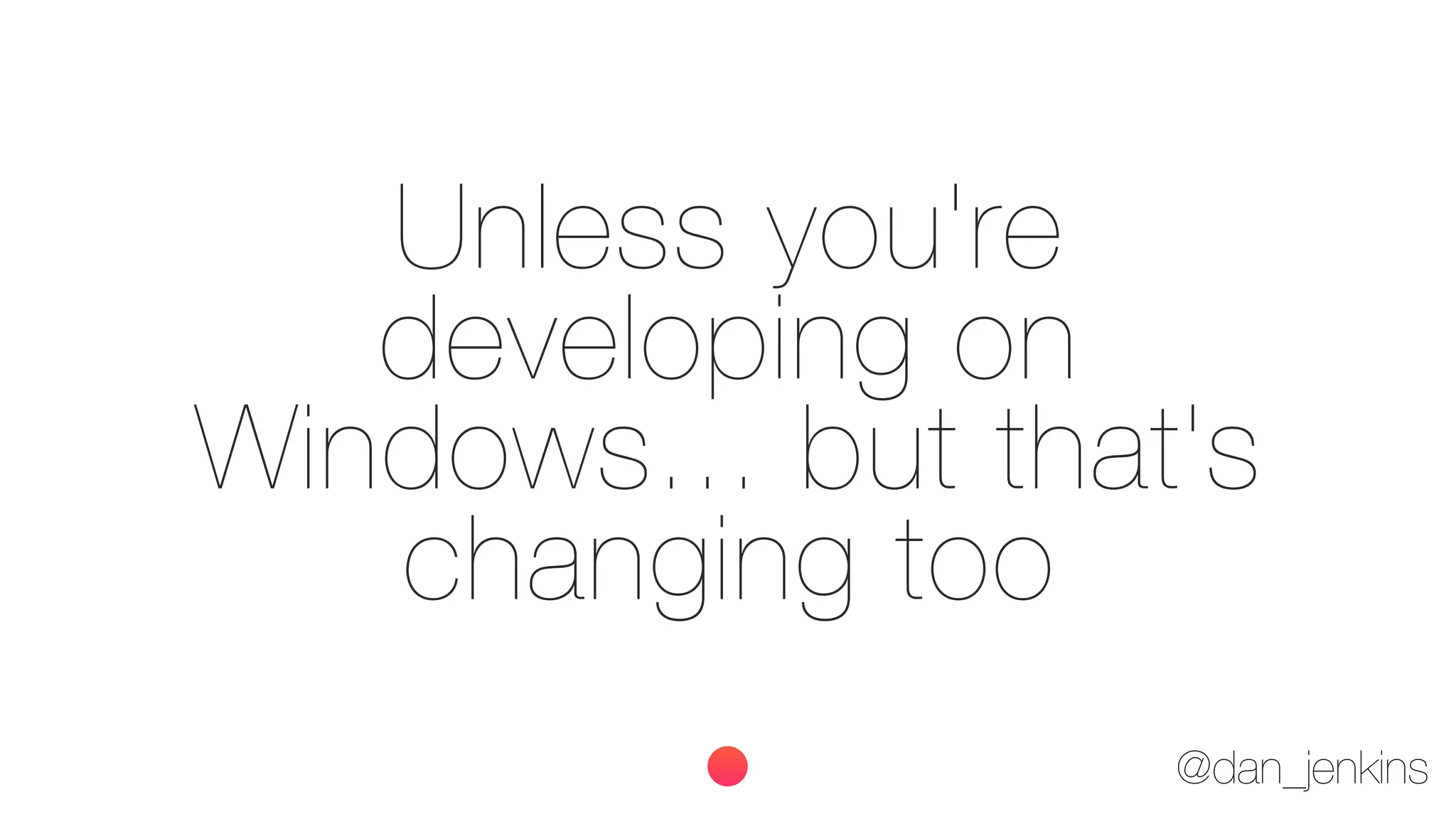 @dan_jenkins
Unless you're
developing on
Windows... but that's
changing too
 