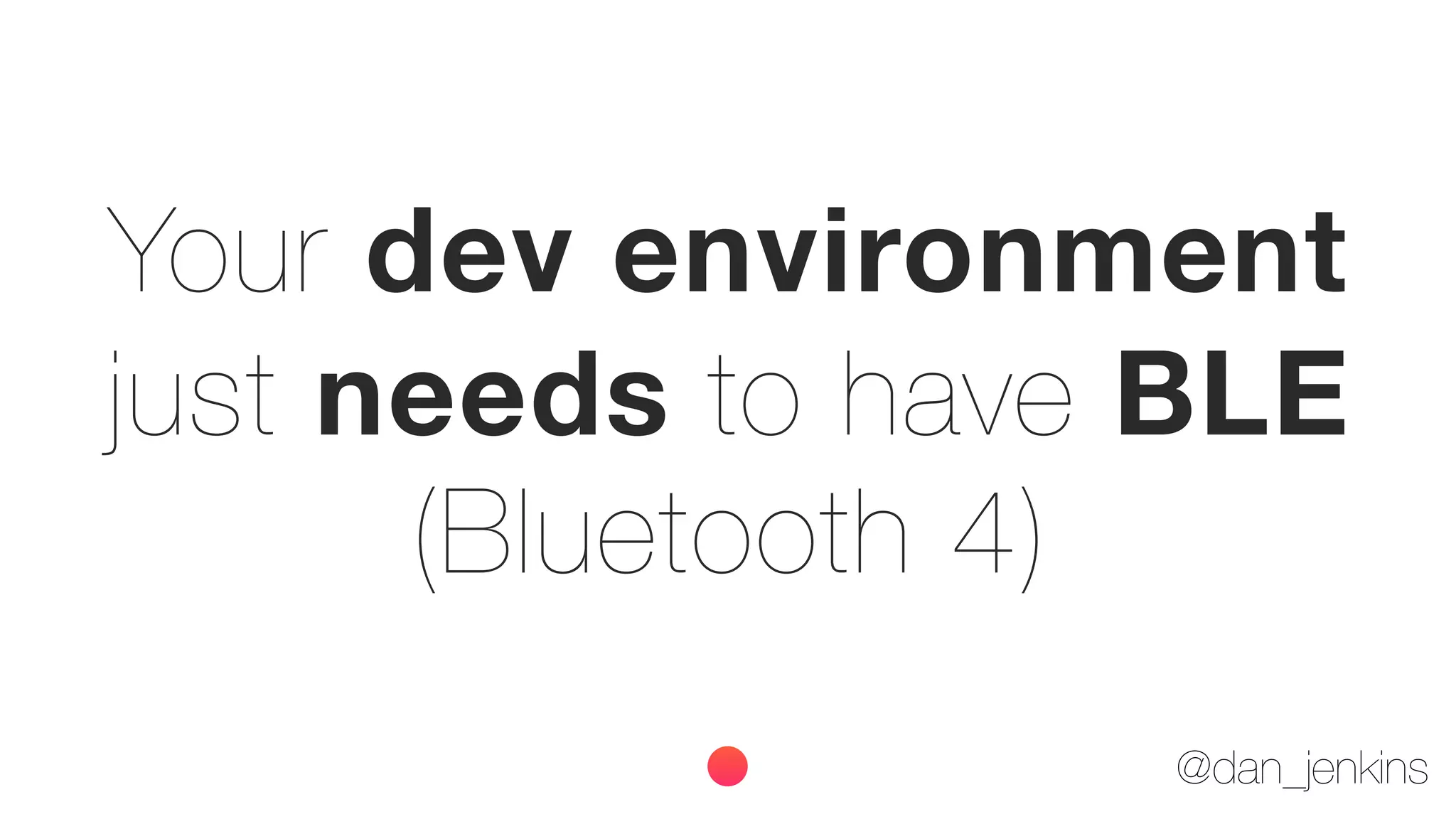 @dan_jenkins
Your dev environment
just needs to have BLE
(Bluetooth 4)
 