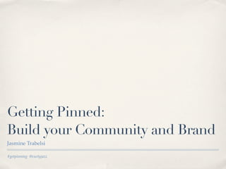 Getting Pinned:
Build your Community and Brand
Jasmine Trabelsi

#getpinning @curlyjazz
 