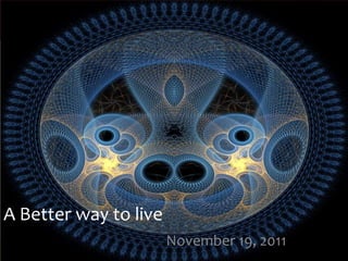 A Better way to live
                       November 19, 2011
 