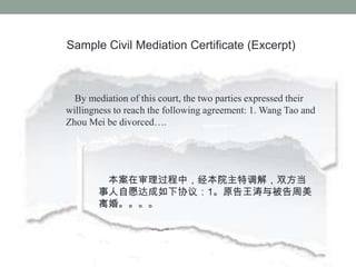 Sample Civil Mediation Certificate (Excerpt)



  By mediation of this court, the two parties expressed their
willingness to reach the following agreement: 1. Wang Tao and
Zhou Mei be divorced.




        УԺص⣬˫
       ԸЭ飺1ԭ뱻
       顣
 