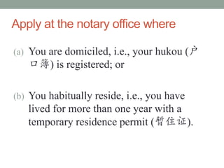 Apply at the notary office where

(a) You are domiciled, i.e., your hukou (
   ڲ) is registered; or

(b) You habitually reside, i.e., you have
   lived for more than one year with a
   temporary residence permit (ס֤).
 