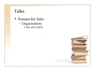 Talks 
• Venues for Sales 
– Organizations 
• Div 42 @ APA 
 
