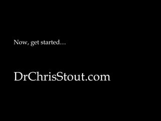 Now, get started… 
DrChrisStout.com 

